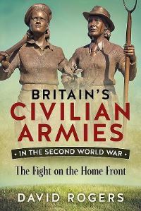 Book Cover for Britain's Civilian Armies in the Second World War by David Rogers