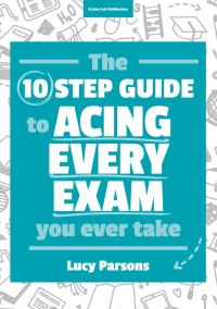 Book Cover for The 10 Step Guide to Acing Every Exam You Ever Take by Lucy Parsons