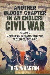 Book Cover for Another Bloody Chapter in an Endless Civil War. Volume 2. Northern Ireland and the Troubles 1988-90 by Ken M Wharton