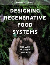 Book Cover for Designing Regenerative Food Systems and Why We Need Them Now by Marina OConnell