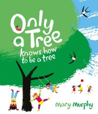Book Cover for Only a Tree Knows How to Be a Tree by Mary Murphy