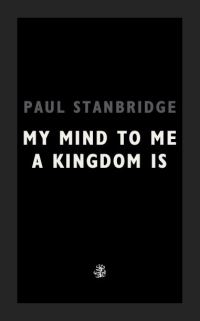 Book Cover for My Mind to Me My Kingdom Is by Paul Stanbridge