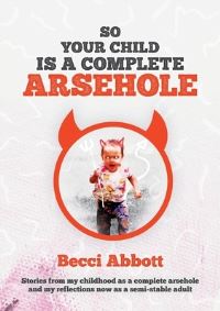 Book Cover for So Your Child Is a Complete Arsehole by Becci Abbott