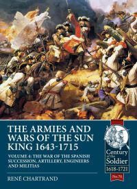 Book Cover for The Armies and Wars of the Sun King, 1643-1715. Volume 4 The War of the Spanish Succession, Artillery, Engineers and Militias by René Chartrand