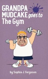Book Cover for Grandpa Mudcake Goes to the Gym by Sophia J Ferguson