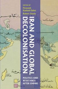 Book Cover for Iran and Global Decolonisation by Robert Steele, Firoozeh KashaniSabet, Arash Azizi, Thomas Bédrède, Mattin Biglari, Fernando Camacho Padilla, William Figueroa, Javier Gil Guerrero, Carson Kahoe