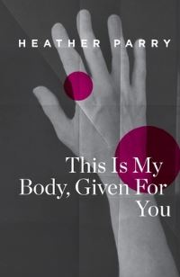 Book Cover for This Is My Body, Given for You by Heather Parry