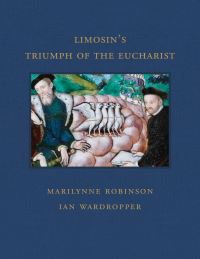 Book Cover for Limosin's Triumph of the Eucharist and the Catholic Faith by Ian Wardropper, Marilynne Robinson