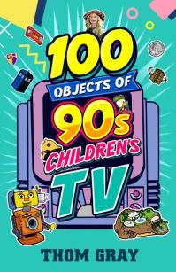 Book Cover for 100 Objects of 90S Children's TV by Thomas Gray