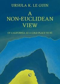 Book Cover for A Non-Euclidean View of California as A Cold Place to Be by Ursula K Le Guin
