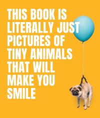 Book Cover for This Book Is Literally Just Pictures of Tiny Animals That Will Make You Smile by Smith Street Books