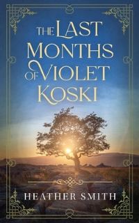 Book Cover for The Last Months of Violet Koski by Heather Smith