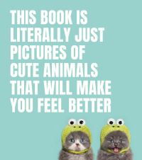 Book Cover for This Book Is Literally Just Pictures of Cute Animals That Will Make You Feel Better by Smith Street Books