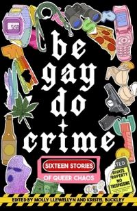 Book Cover for Be Gay, Do Crime by Alissa Nutting, Anna Dorn, Aurora Mattia, Emily R Austin, Francesca Ekwuyasi, Kayla Kumari Upadhyaya, Maame Blue