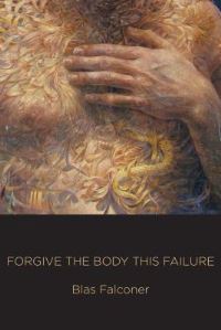 Book Cover for Forgive the Body This Failure by Blas Falconer