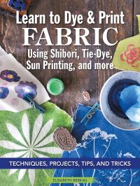 Book Cover for Learn to Dye & Print Fabric Using Shibori, Tie-Dye, Sun Printing, and More by Elisabeth Berkau