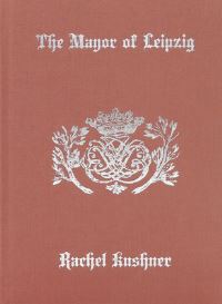 Book Cover for The Mayor of Leipzig by Rachel Kushner