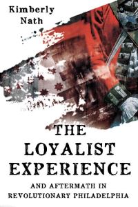 Book Cover for The Loyalist Experience and Aftermath in Revolutionary Philadelphia by Kimberly Nath