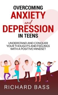 Book Cover for Overcoming Anxiety and Depression in Teens by Richard Bass