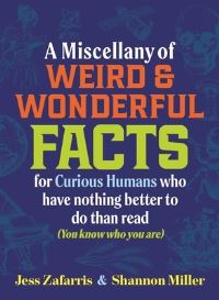 Book Cover for A Miscellany of Weird and Wonderful Facts for Curious Humans Who Have Nothing Better to Do Than Read by Jess Zafarris, Shannon Miller