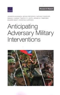 Book Cover for Anticipating Adversary Military Interventions by Jennifer Kavanagh, Bryan Frederick, Nathan Chandler, Samuel Charap, Timothy R Heath, Ariane M Tabatabai, Edward Geist, Christian Curriden, Rand Corporation