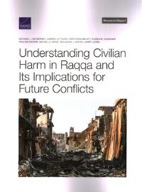Book Cover for Understanding Civilian Harm in Raqqa and Its Implications for Future Conflicts by Michael J McNerney, Gabrielle Tarini, Karen M Sudkamp, Pauline L Moore, Michelle Grisé, Benjamin J Sacks, International Security and Defense Policy Center, Rand Corporation, United States Department o