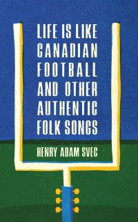 Book Cover for Life Is Like Canadian Football and Other Authentic Folk Songs by Henry Adam Svec