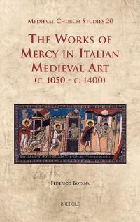 Book Cover for The Works of Mercy in Italian Medieval Art (C.1050-C.1400) by Federico Botana