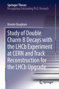 Book Cover for Study of Double Charm B Decays With the LHCb Experiment at CERN and Track Reconstruction for the LHCb Upgrade by Renato Quagliani