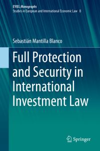 Book Cover for Full Protection and Security in International Investment Law. EYIEL Monographs - Studies in European and International Economic Law by Sebastián Mantilla Blanco