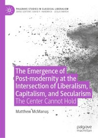 Book Cover for The Emergence of Postmodernity Through Liberalism, Capitalism, and Secularism by Matthew McManus