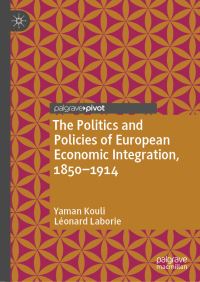Book Cover for The Politics and Policies of European Economic Integration, 1850-1914 by Yaman Kouli, Léonard Laborie