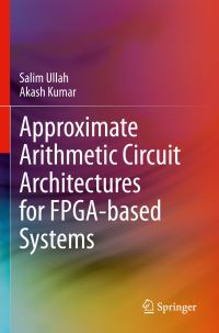 Book Cover for Approximate Arithmetic Circuit Architectures for FPGA-Based Systems by Salim Ullah, Akash Kumar