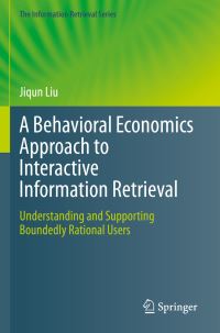Book Cover for A Behavioral Economics Approach to Interactive Information Retrieval by Jiqun Liu