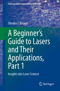 Book Cover for A Beginner's Guide to Lasers and Their Applications. Part 1 Insights Into Laser Science by Dhruba J Biswas