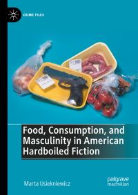 Book Cover for Food, Consumption, and Masculinity in American Hardboiled Fiction by Marta Usiekniewicz