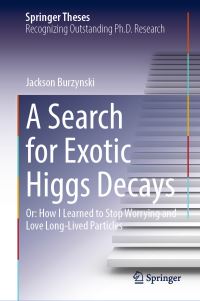 Book Cover for A Search for Exotic Higgs Decays, or, How I Learned to Stop Worrying and Love Long-Lived Particles by Jackson Burzynski