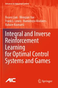 Book Cover for Integral and Inverse Reinforcement Learning for Optimal Control Systems and Games by Bosen Lian, Wenqian Xue, Frank L Lewis, Hamidreza Modares, Bahare Kiumarsi