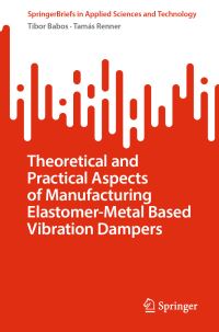 Book Cover for Theoretical and Practical Aspects of Manufacturing Elastomer-Metal Based Vibration Dampers by Tibor Babos, Tamás Renner