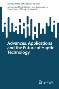 Book Cover for Advances, Applications and the Future of Haptic Technology by Mohammad Amin Kuhail, Jose Berengueres, Fatma Taher, Mariam Al Kuwaiti
