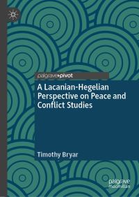 Book Cover for A Lacanian-Hegelian Perspective on Peace and Conflict Studies by Timothy Bryar