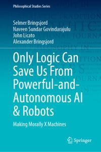 Book Cover for Only Logic Can Save Us From Powerful-and-Autonomous AI & Robots by Selmer Bringsjord, Naveen Sundar Govindarajulu, John Licato, Alexander Bringsjord
