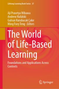 Book Cover for The World of Life-Based Learning by Aji Prasetya Wibawa, Andrew Nafalski, Gulsun Kurubacak Çakir, Ming Foey Teng