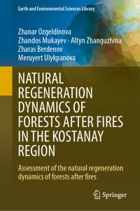 Book Cover for NATURAL REGENERATION DYNAMICS OF FORESTS AFTER FIRES IN THE KOSTANAY REGION by Zhanar Ozgeldinova, Zhandos Mukayev, Zharas Berdenov, Altyn Zhanguzhina, Meruyert Ulykpanova