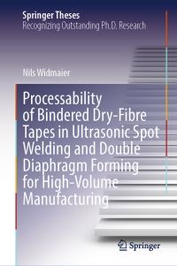 Book Cover for Processability of Bindered Dry-Fibre Tapes in Ultrasonic Spot Welding and Double Diaphragm Forming for High-Volume Manufacturing by Nils Widmaier