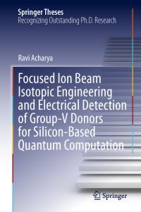 Book Cover for Focused Ion Beam Isotopic Engineering and Electrical Detection of Group-V Donors for Silicon-Based Quantum Computation by Ravi Acharya