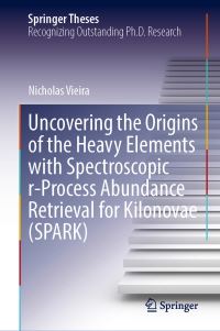 Book Cover for Uncovering the Origins of the Heavy Elements With Spectroscopic R-Process Abundance Retrieval for Kilonovae (SPARK) by Nicholas Vieira