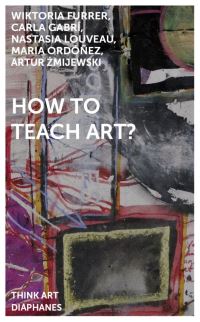 Book Cover for How to Teach Art? by Artur Zmijewski, Wiktoria Furrer, Carla Gabrí, Nastasia Louveau, Maria Ordoñez