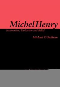 Book Cover for Michel Henry: Incarnation, Barbarism and Belief by Michael OSullivan