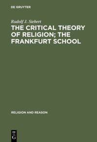 Book Cover for The Critical Theory of Religion. The Frankfurt School by Rudolf J Siebert